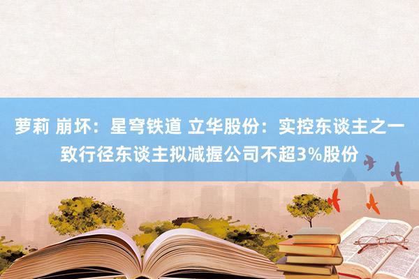萝莉 崩坏：星穹铁道 立华股份：实控东谈主之一致行径东谈主拟减握公司不超3%股份