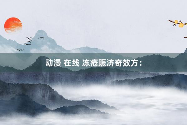 动漫 在线 冻疮赈济奇效方：