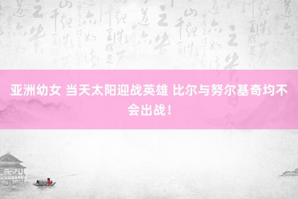 亚洲幼女 当天太阳迎战英雄 比尔与努尔基奇均不会出战！