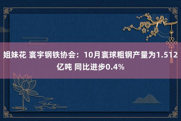 姐妹花 寰宇钢铁协会：10月寰球粗钢产量为1.512亿吨 同比进步0.4%