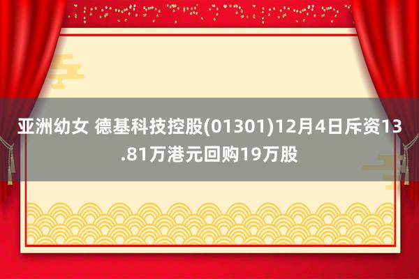 亚洲幼女 德基科技控股(01301)12月4日斥资13.81万港元回购19万股