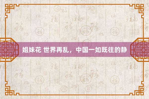 姐妹花 世界再乱，中国一如既往的静