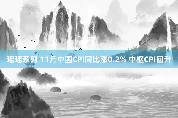 瑶瑶系列 11月中国CPI同比涨0.2% 中枢CPI回升