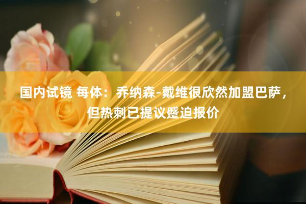 国内试镜 每体：乔纳森-戴维很欣然加盟巴萨，但热刺已提议蹙迫报价