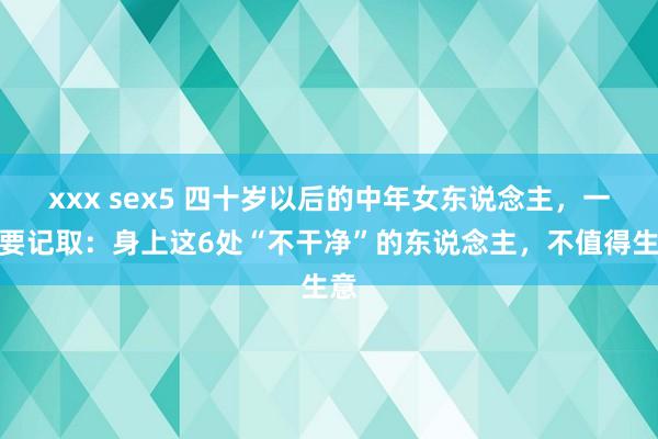 xxx sex5 四十岁以后的中年女东说念主，一定要记取：身上这6处“不干净”的东说念主，不值得生意