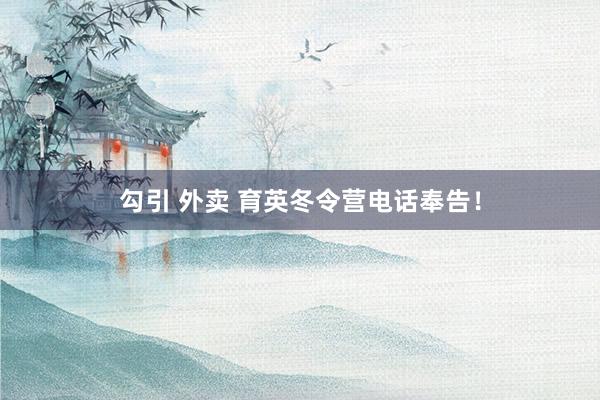 勾引 外卖 育英冬令营电话奉告！