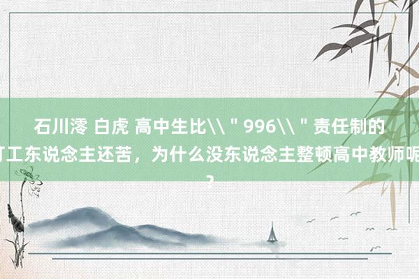 石川澪 白虎 高中生比\＂996\＂责任制的打工东说念主还苦，为什么没东说念主整顿高中教师呢？