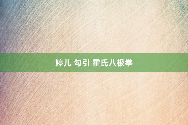 婷儿 勾引 霍氏八极拳
