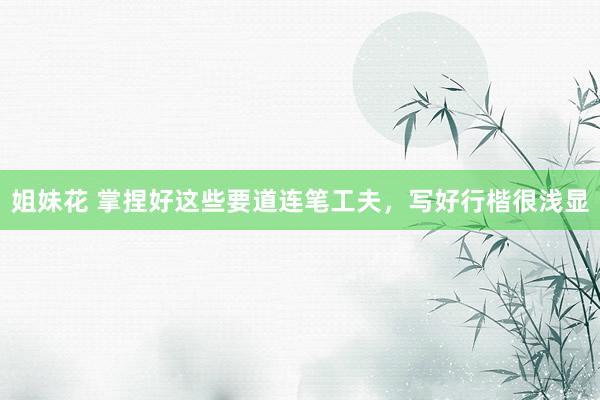 姐妹花 掌捏好这些要道连笔工夫，写好行楷很浅显
