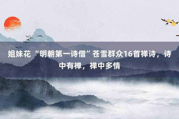姐妹花 “明朝第一诗僧”苍雪群众16首禅诗，诗中有禅，禅中多情