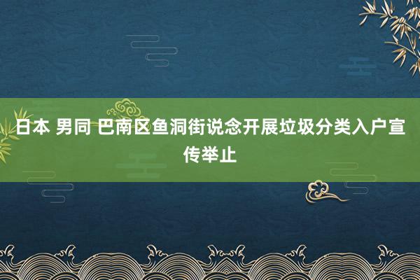 日本 男同 巴南区鱼洞街说念开展垃圾分类入户宣传举止