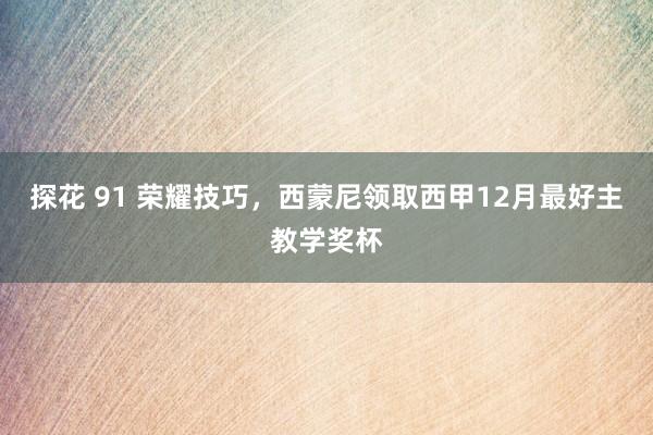 探花 91 荣耀技巧，西蒙尼领取西甲12月最好主教学奖杯