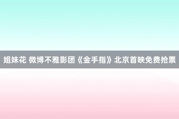 姐妹花 微博不雅影团《金手指》北京首映免费抢票