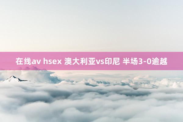 在线av hsex 澳大利亚vs印尼 半场3-0逾越