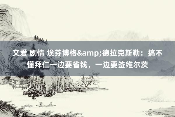 文爱 剧情 埃芬博格&德拉克斯勒：搞不懂拜仁一边要省钱，一边要签维尔茨