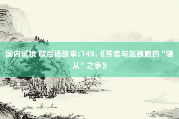 国内试镜 歇后语故事:149.《芳官与赵姨娘的“随从”之争》