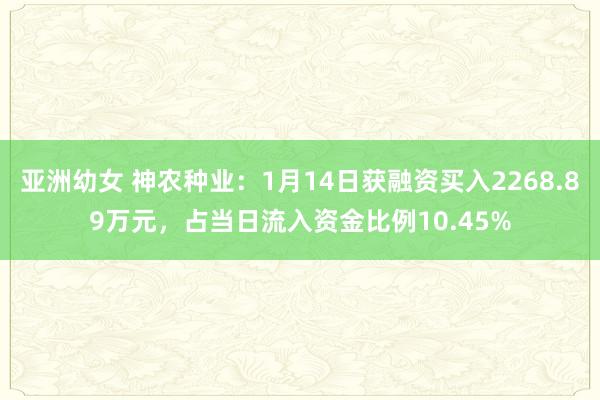 亚洲幼女 神农种业：1月14日获融资买入2268.89万元，占当日流入资金比例10.45%