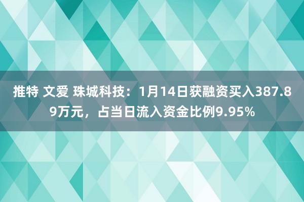 推特 文爱 珠城科技：1月14日获融资买入387.89万元，占当日流入资金比例9.95%