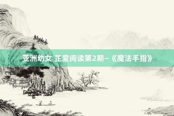 亚洲幼女 芷爱阅读第2期—《魔法手指》