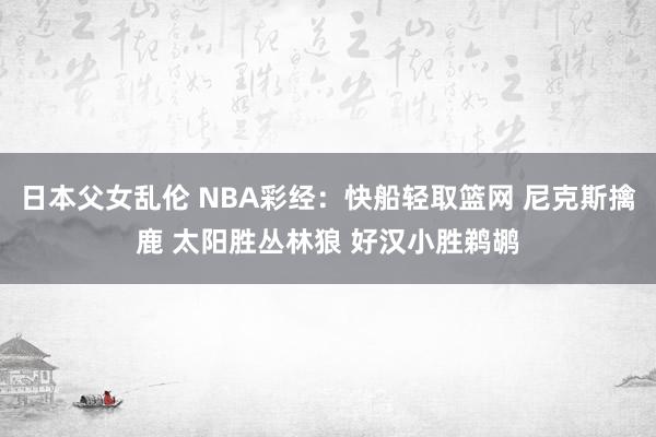 日本父女乱伦 NBA彩经：快船轻取篮网 尼克斯擒鹿 太阳胜丛林狼 好汉小胜鹈鹕