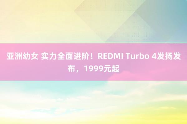 亚洲幼女 实力全面进阶！REDMI Turbo 4发扬发布，1999元起