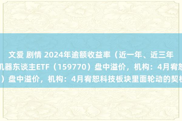 文爱 剧情 2024年逾额收益率（近一年、近三年）居同方向居品第一，机器东谈主ETF（159770）盘中溢价，机构：4月宥恕科技板块里面轮动的契机