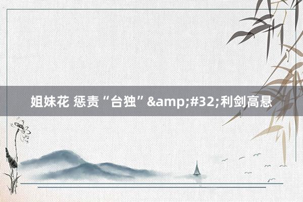 姐妹花 惩责“台独”&#32;利剑高悬