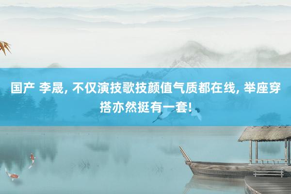 国产 李晟， 不仅演技歌技颜值气质都在线， 举座穿搭亦然挺有一套!