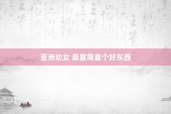 亚洲幼女 桑葚简直个好东西