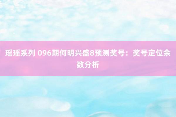 瑶瑶系列 096期何明兴盛8预测奖号：奖号定位余数分析