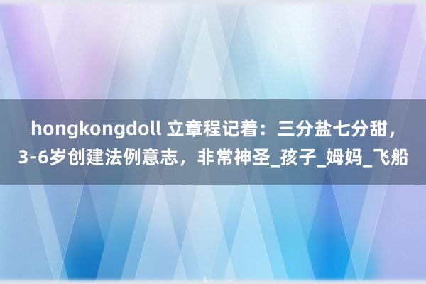 hongkongdoll 立章程记着：三分盐七分甜，3-6岁创建法例意志，非常神圣_孩子_姆妈_飞船