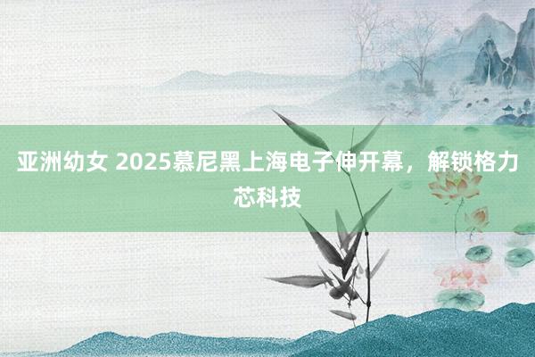 亚洲幼女 2025慕尼黑上海电子伸开幕，解锁格力芯科技