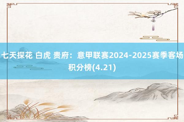 七天探花 白虎 贵府：意甲联赛2024-2025赛季客场积分榜(4.21)