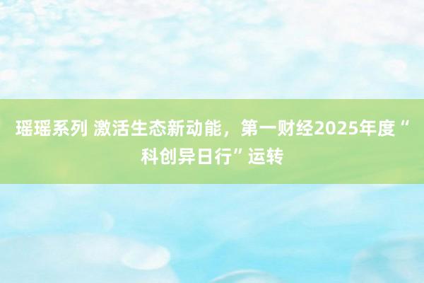 瑶瑶系列 激活生态新动能，第一财经2025年度“科创异日行”运转