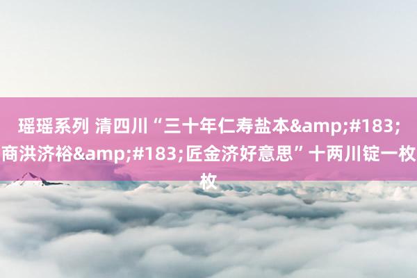 瑶瑶系列 清四川“三十年仁寿盐本&#183;商洪济裕&#183;匠金济好意思”十两川锭一枚