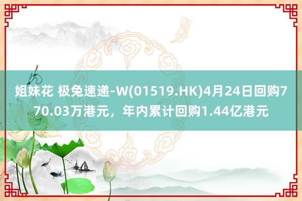 姐妹花 极兔速递-W(01519.HK)4月24日回购770.03万港元，年内累计回购1.44亿港元