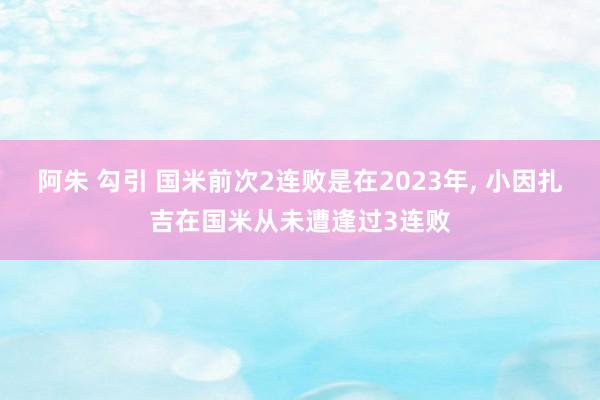 阿朱 勾引 国米前次2连败是在2023年， 小因扎吉在国米从未遭逢过3连败