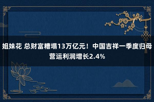 姐妹花 总财富糟塌13万亿元！中国吉祥一季度归母营运利润增长2.4%