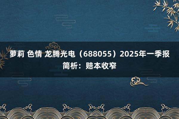 萝莉 色情 龙腾光电（688055）2025年一季报简析：赔本收窄